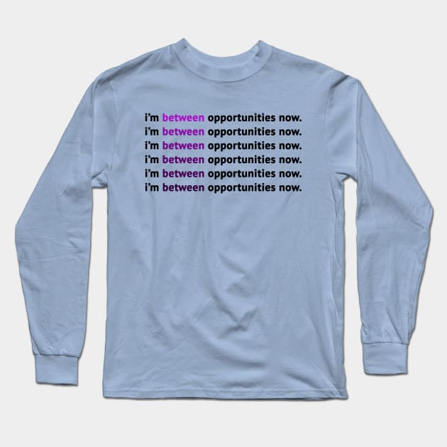 I'm Between Opportunities Now Long Sleeve T-Shirt by MosaicTs1